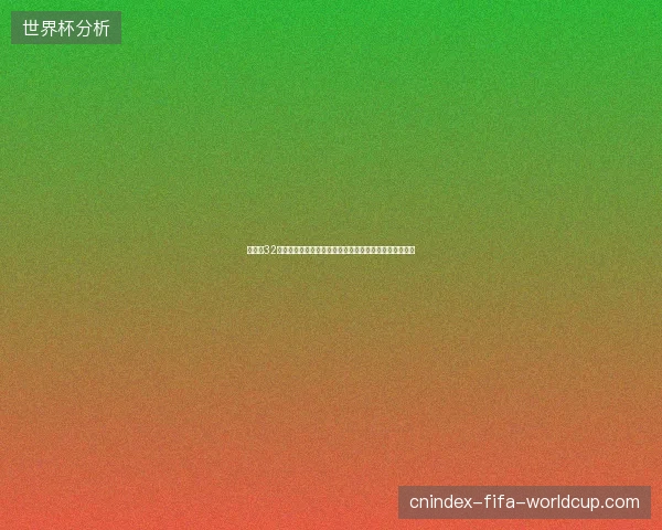 世界杯32强全面解析：群雄逐鹿绿茵赛场巅峰对决全景观察深度版